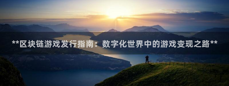 新宝gg账号首页：**区块链游戏发行指南：数字化世界中的游戏变现之路**