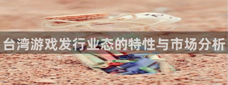 新宝gg―创造奇迹登录平台：台湾游戏发行业态的特性与市场分析