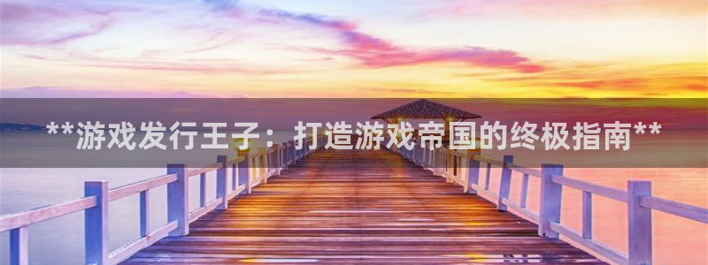 新宝gg招商主管：**游戏发行王子：打造游戏帝国的终极指南**