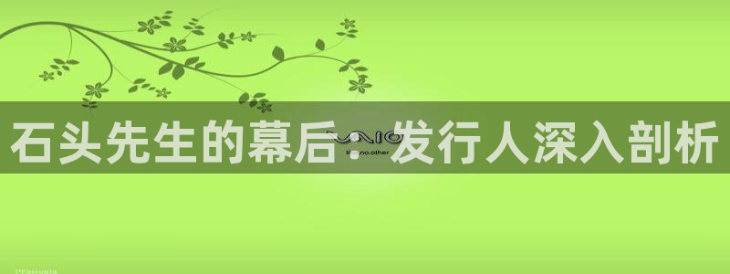 新宝gg一键登录：石头先生的幕后：发行人深入剖析