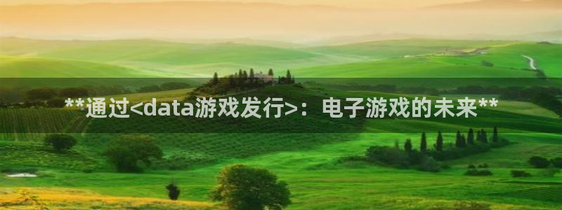 新宝gg创造奇迹登录注册入口：**通过<data游戏发行>：电子游戏的未来**