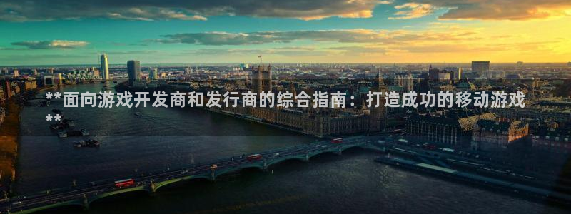 新宝GG平台电话：**面向游戏开发商和发行商的综合指南：打造成功的移动游戏
**