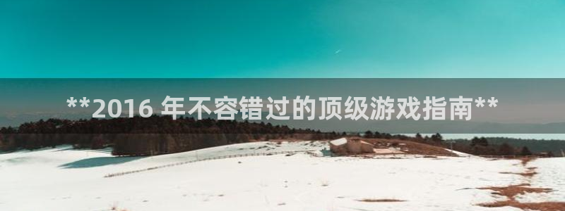 新宝gg黑钱怎么办：**2016 年不容错过的顶级游戏指南**