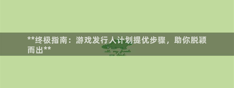 新宝gg创造奇迹登录入口网址：**终极指南：游戏发行人计划提优步骤，助你脱颖
而出**