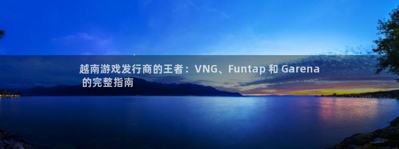 新宝gg—创造奇迹登录注册：越南游戏发行商的王者：VNG、Funtap 和 Garena
 的完整指南
