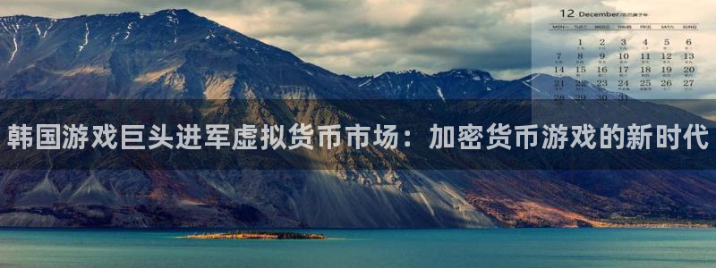 新宝gg怎么登录不了了：韩国游戏巨头进军虚拟货币市场：加密货币游戏的新时代